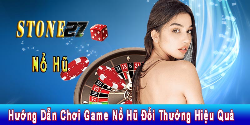 Hướng Dẫn Chơi Game Nổ Hũ Đổi Thưởng Hiệu Quả